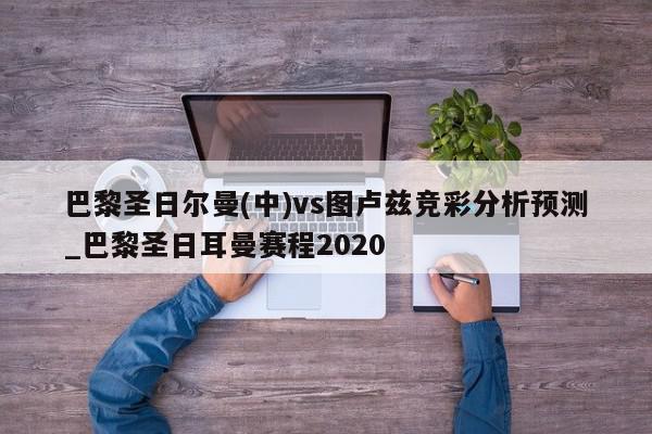 巴黎圣日尔曼(中)vs图卢兹竞彩分析预测_巴黎圣日耳曼赛程2020