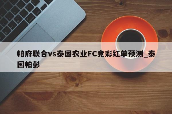 帕府联合vs泰国农业FC竞彩红单预测_泰国帕彭