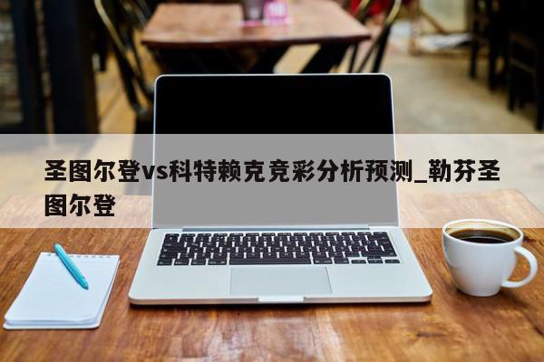 圣图尔登vs科特赖克竞彩分析预测_勒芬圣图尔登