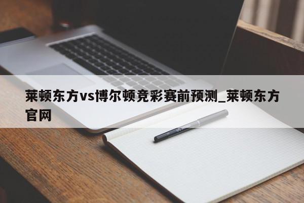 莱顿东方vs博尔顿竞彩赛前预测_莱顿东方官网