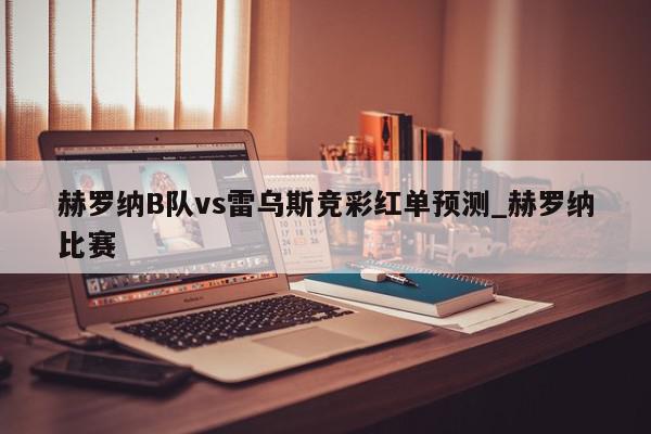 赫罗纳B队vs雷乌斯竞彩红单预测_赫罗纳比赛