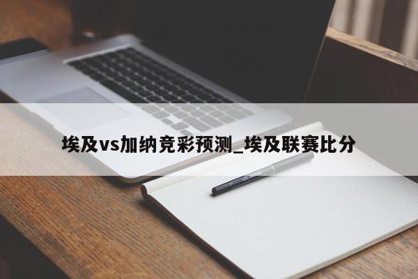 埃及vs加纳竞彩预测_埃及联赛比分