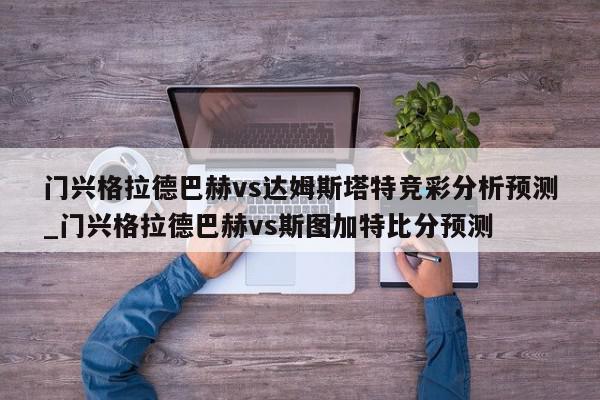 门兴格拉德巴赫vs达姆斯塔特竞彩分析预测_门兴格拉德巴赫vs斯图加特比分预测