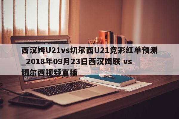 西汉姆U21vs切尔西U21竞彩红单预测_2018年09月23日西汉姆联 vs 切尔西视频直播