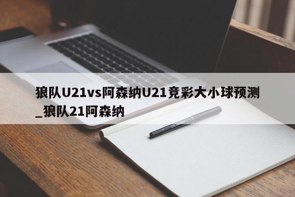 狼队U21vs阿森纳U21竞彩大小球预测_狼队21阿森纳