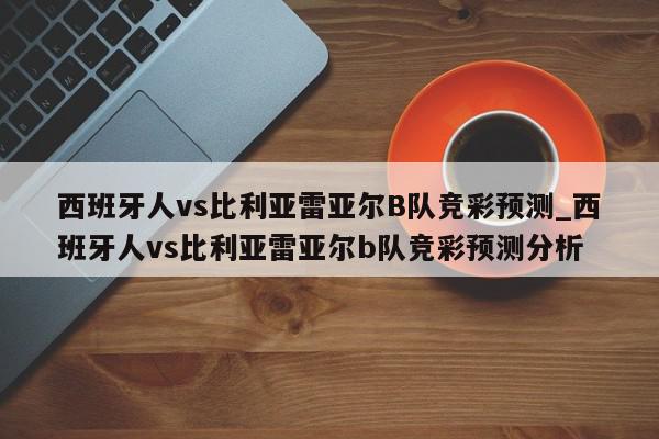 西班牙人vs比利亚雷亚尔B队竞彩预测_西班牙人vs比利亚雷亚尔b队竞彩预测分析