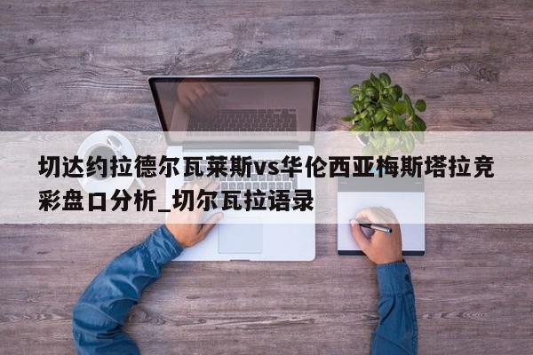 切达约拉德尔瓦莱斯vs华伦西亚梅斯塔拉竞彩盘口分析_切尔瓦拉语录