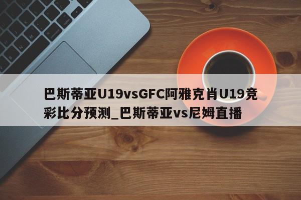 巴斯蒂亚U19vsGFC阿雅克肖U19竞彩比分预测_巴斯蒂亚vs尼姆直播