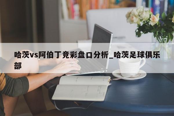 哈茨vs阿伯丁竞彩盘口分析_哈茨足球俱乐部