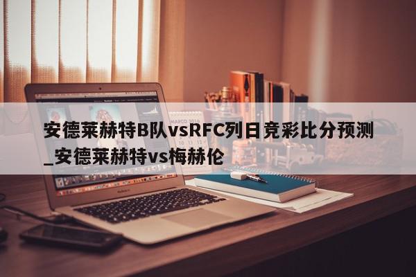 安德莱赫特B队vsRFC列日竞彩比分预测_安德莱赫特vs梅赫伦