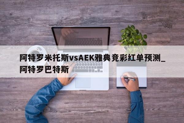 阿特罗米托斯vsAEK雅典竞彩红单预测_阿特罗巴特斯