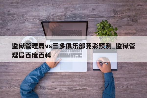 监狱管理局vs三多俱乐部竞彩预测_监狱管理局百度百科