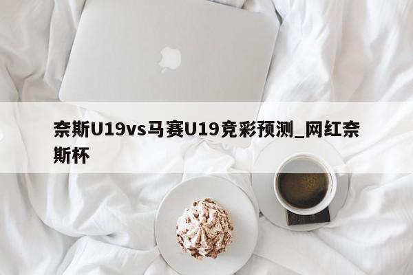 奈斯U19vs马赛U19竞彩预测_网红奈斯杯