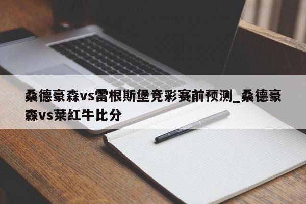 桑德豪森vs雷根斯堡竞彩赛前预测_桑德豪森vs莱红牛比分