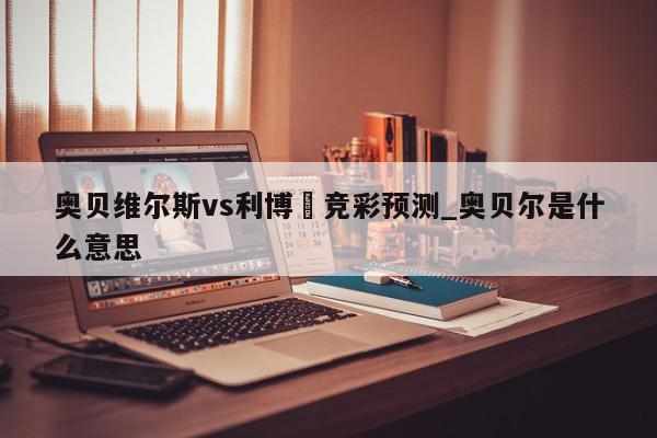 奥贝维尔斯vs利博內竞彩预测_奥贝尔是什么意思