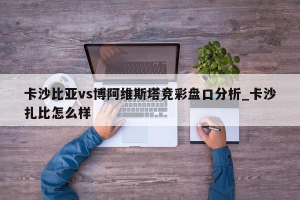 卡沙比亚vs博阿维斯塔竞彩盘口分析_卡沙扎比怎么样