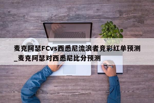 麦克阿瑟FCvs西悉尼流浪者竞彩红单预测_麦克阿瑟对西悉尼比分预测