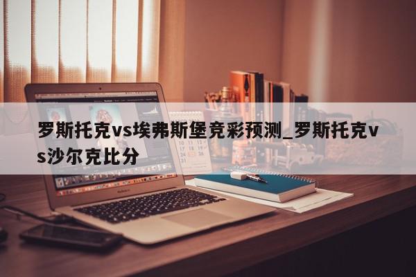 罗斯托克vs埃弗斯堡竞彩预测_罗斯托克vs沙尔克比分