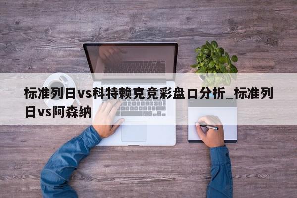 标准列日vs科特赖克竞彩盘口分析_标准列日vs阿森纳