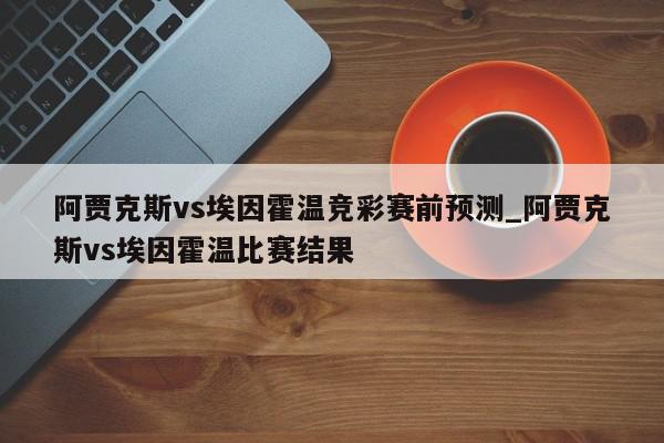 阿贾克斯vs埃因霍温竞彩赛前预测_阿贾克斯vs埃因霍温比赛结果