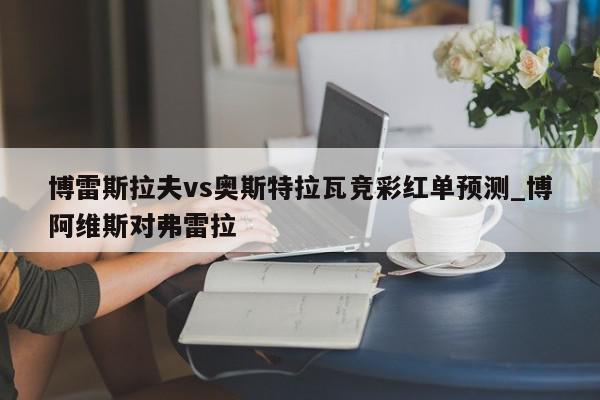 博雷斯拉夫vs奥斯特拉瓦竞彩红单预测_博阿维斯对弗雷拉