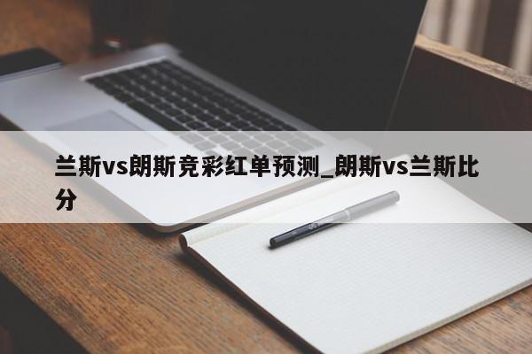 兰斯vs朗斯竞彩红单预测_朗斯vs兰斯比分