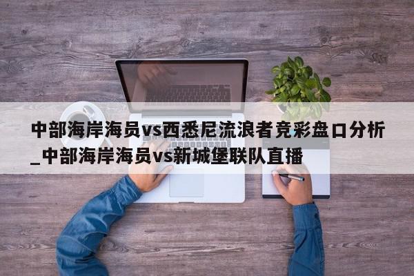 中部海岸海员vs西悉尼流浪者竞彩盘口分析_中部海岸海员vs新城堡联队直播