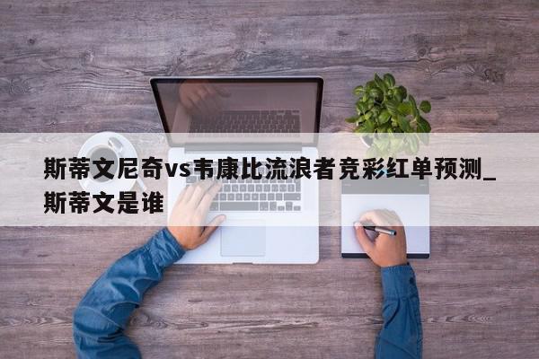 斯蒂文尼奇vs韦康比流浪者竞彩红单预测_斯蒂文是谁