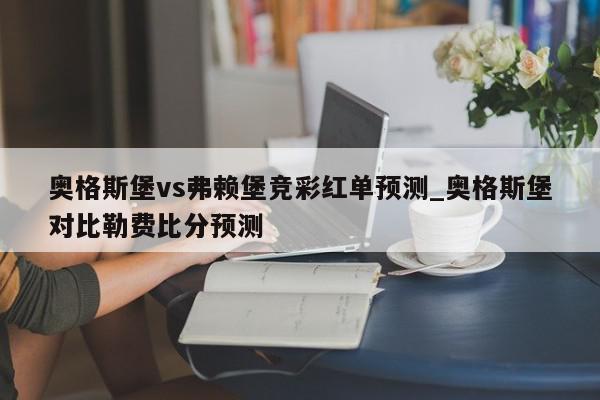 奥格斯堡vs弗赖堡竞彩红单预测_奥格斯堡对比勒费比分预测