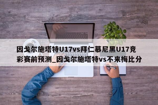 因戈尔施塔特U17vs拜仁慕尼黑U17竞彩赛前预测_因戈尔施塔特vs不来梅比分