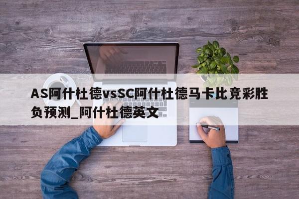 AS阿什杜德vsSC阿什杜德马卡比竞彩胜负预测_阿什杜德英文