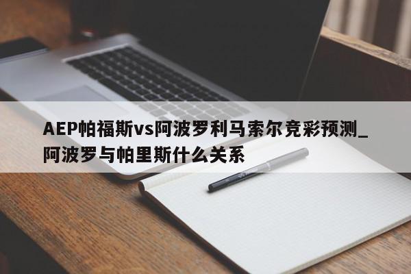 AEP帕福斯vs阿波罗利马索尔竞彩预测_阿波罗与帕里斯什么关系