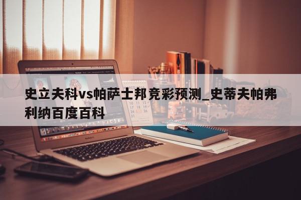 史立夫科vs帕萨士邦竞彩预测_史蒂夫帕弗利纳百度百科