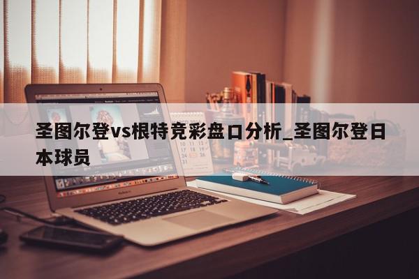 圣图尔登vs根特竞彩盘口分析_圣图尔登日本球员