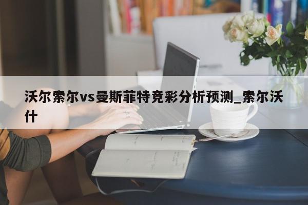 沃尔索尔vs曼斯菲特竞彩分析预测_索尔沃什