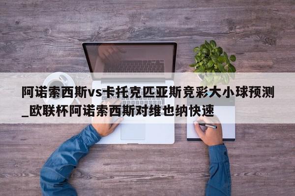 阿诺索西斯vs卡托克匹亚斯竞彩大小球预测_欧联杯阿诺索西斯对维也纳快速