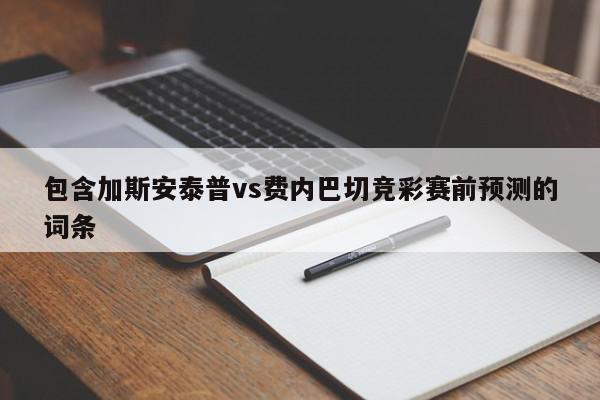 包含加斯安泰普vs费内巴切竞彩赛前预测的词条