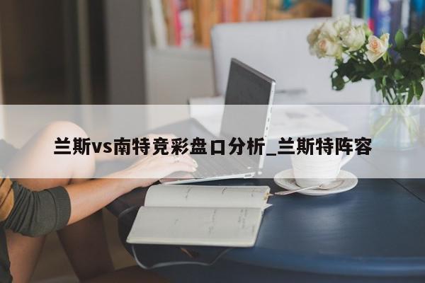 兰斯vs南特竞彩盘口分析_兰斯特阵容