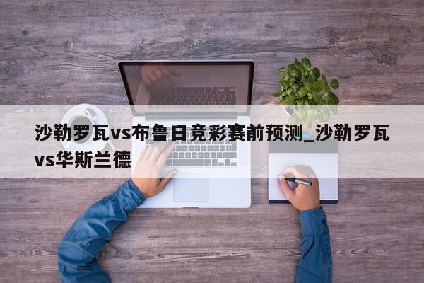 沙勒罗瓦vs布鲁日竞彩赛前预测_沙勒罗瓦vs华斯兰德