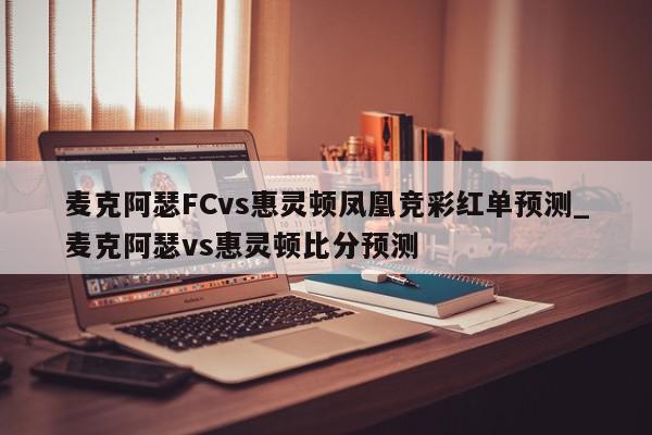 麦克阿瑟FCvs惠灵顿凤凰竞彩红单预测_麦克阿瑟vs惠灵顿比分预测