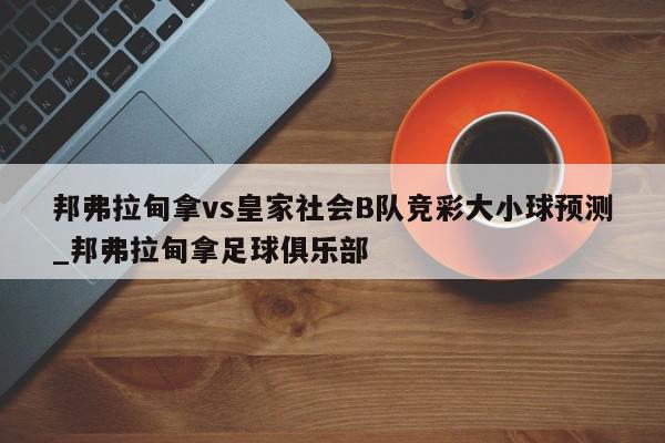 邦弗拉甸拿vs皇家社会B队竞彩大小球预测_邦弗拉甸拿足球俱乐部