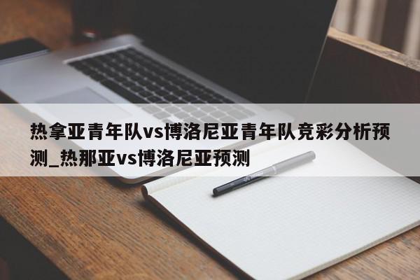 热拿亚青年队vs博洛尼亚青年队竞彩分析预测_热那亚vs博洛尼亚预测