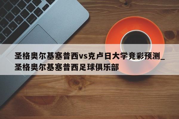 圣格奥尔基塞普西vs克卢日大学竞彩预测_圣格奥尔基塞普西足球俱乐部