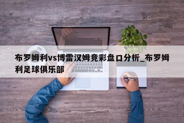 布罗姆利vs博雷汉姆竞彩盘口分析_布罗姆利足球俱乐部