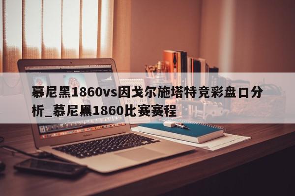 慕尼黑1860vs因戈尔施塔特竞彩盘口分析_慕尼黑1860比赛赛程