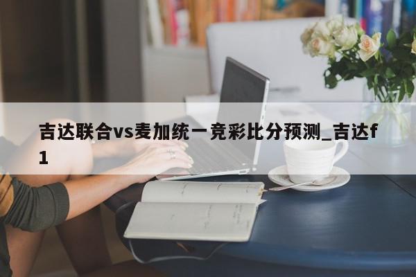 吉达联合vs麦加统一竞彩比分预测_吉达f1