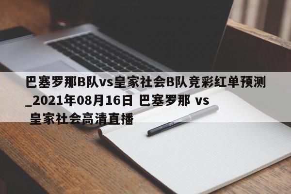 巴塞罗那B队vs皇家社会B队竞彩红单预测_2021年08月16日 巴塞罗那 vs 皇家社会高清直播