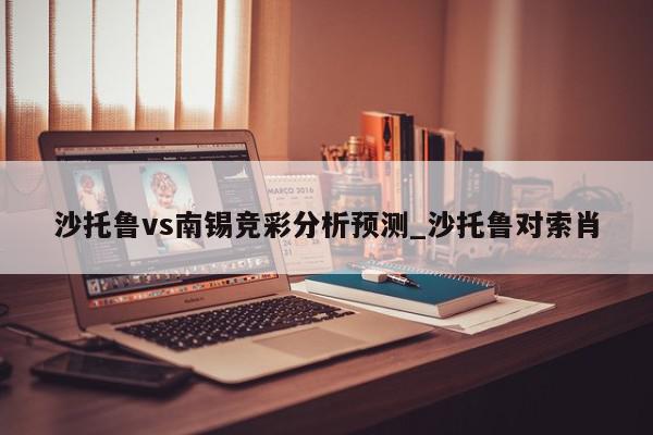 沙托鲁vs南锡竞彩分析预测_沙托鲁对索肖