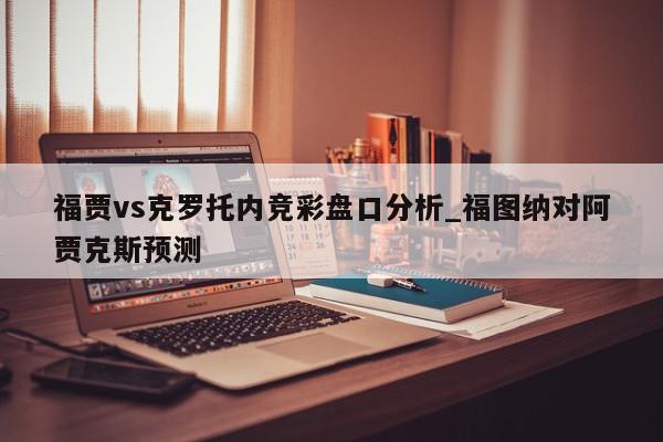 福贾vs克罗托内竞彩盘口分析_福图纳对阿贾克斯预测