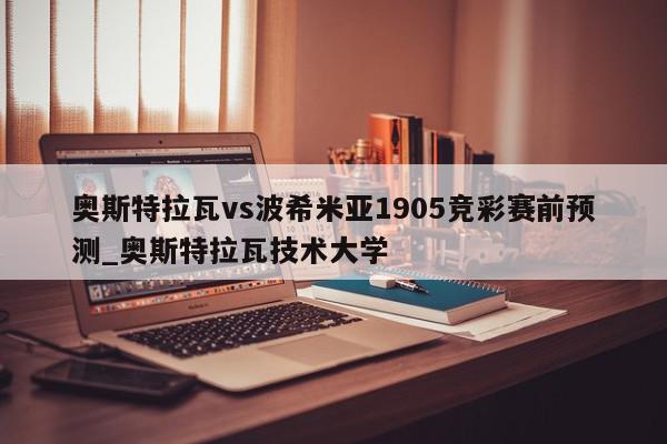 奥斯特拉瓦vs波希米亚1905竞彩赛前预测_奥斯特拉瓦技术大学